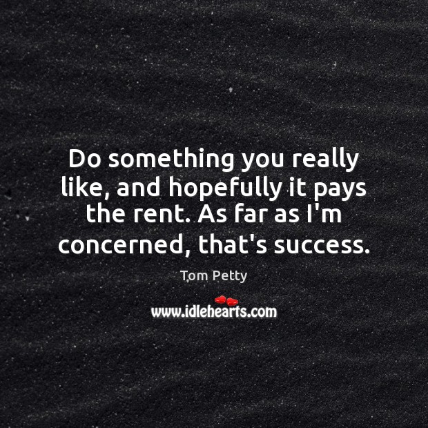 Do something you really like, and hopefully it pays the rent. As Image