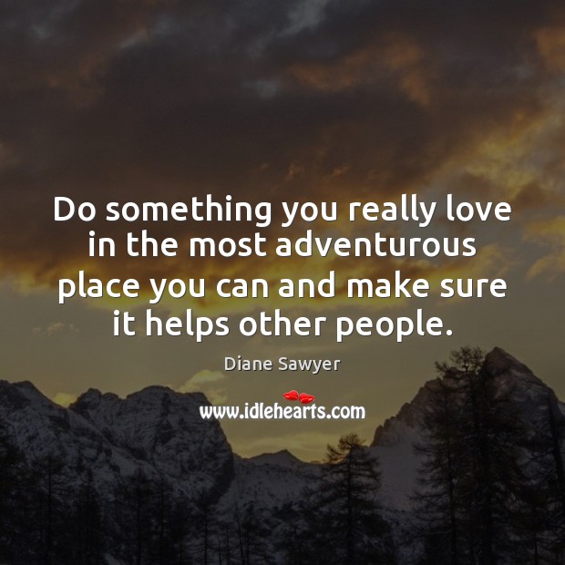 Do something you really love in the most adventurous place you can Diane Sawyer Picture Quote