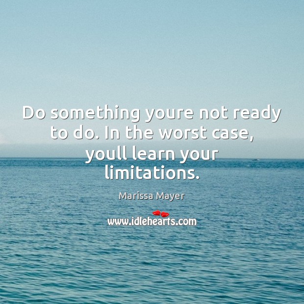 Do something youre not ready to do. In the worst case, youll learn your limitations. Marissa Mayer Picture Quote