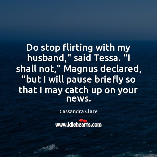 Do stop flirting with my husband,” said Tessa. “I shall not,” Magnus Cassandra Clare Picture Quote