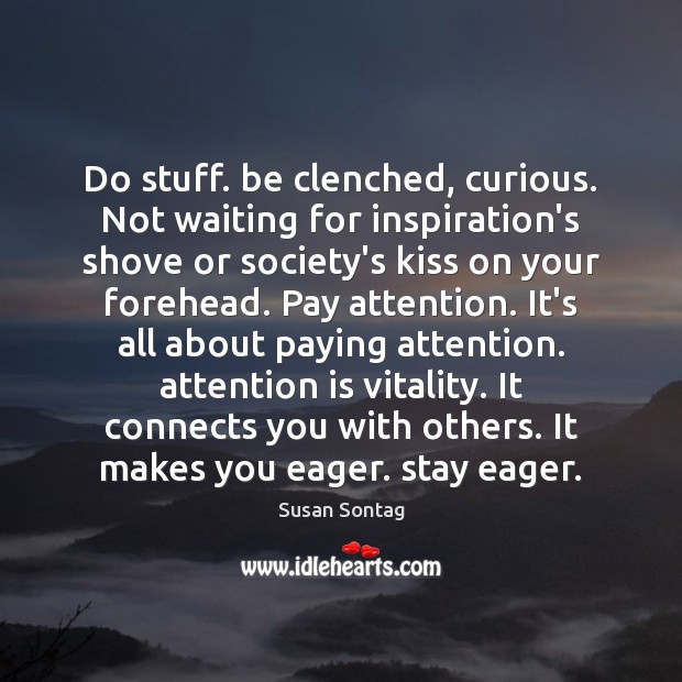 Do stuff. be clenched, curious. Not waiting for inspiration’s shove or society’s Susan Sontag Picture Quote