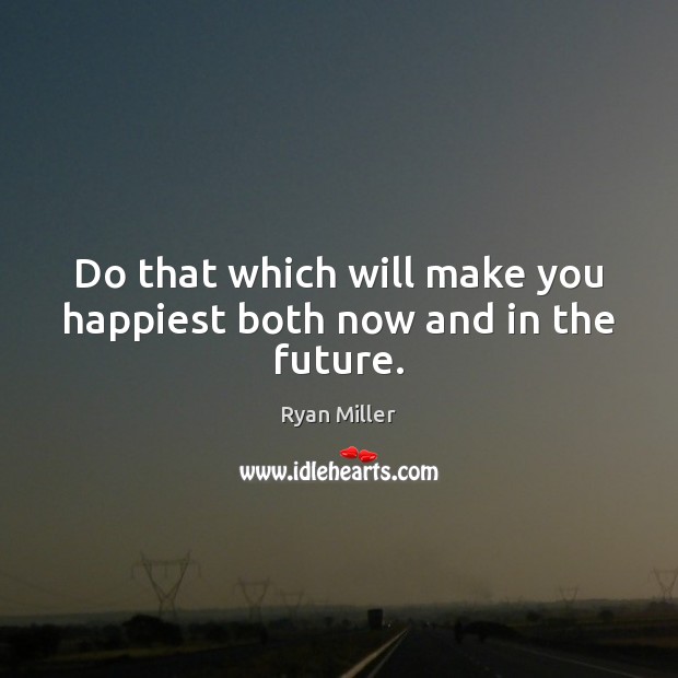 Do that which will make you happiest both now and in the future. Ryan Miller Picture Quote