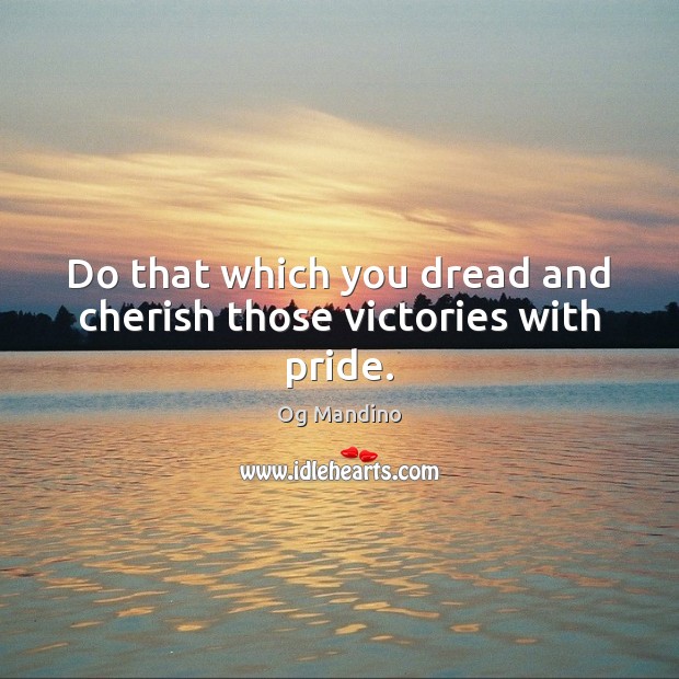 Do that which you dread and cherish those victories with pride. Og Mandino Picture Quote