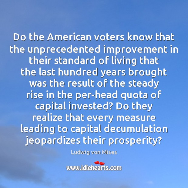 Do the American voters know that the unprecedented improvement in their standard Ludwig von Mises Picture Quote