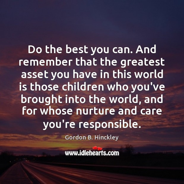 Do the best you can. And remember that the greatest asset you Gordon B. Hinckley Picture Quote