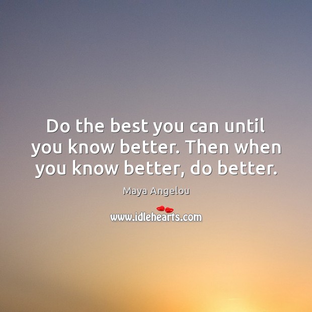 Do the best you can until you know better. Then when you know better, do better. Image