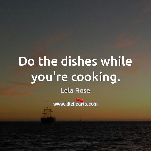 Do the dishes while you’re cooking. Lela Rose Picture Quote