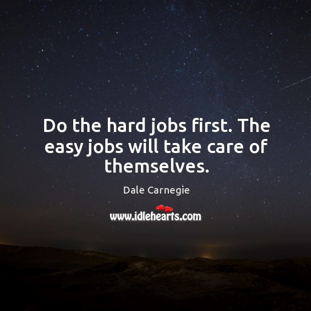 Do the hard jobs first. The easy jobs will take care of themselves. Image