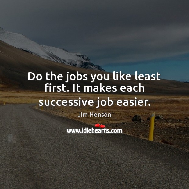 Do the jobs you like least first. It makes each successive job easier. Jim Henson Picture Quote