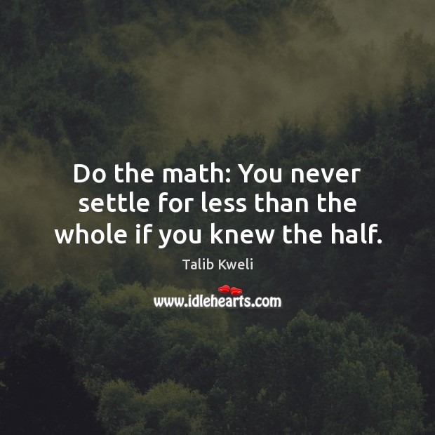 Do the math: You never settle for less than the whole if you knew the half. Talib Kweli Picture Quote