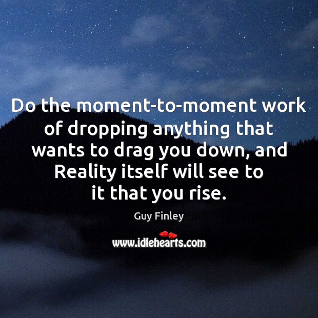 Do the moment-to-moment work of dropping anything that wants to drag you Guy Finley Picture Quote