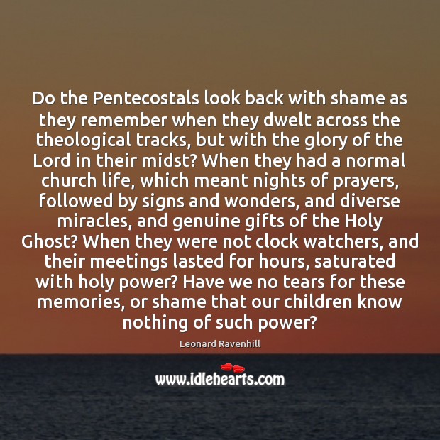 Do the Pentecostals look back with shame as they remember when they Leonard Ravenhill Picture Quote