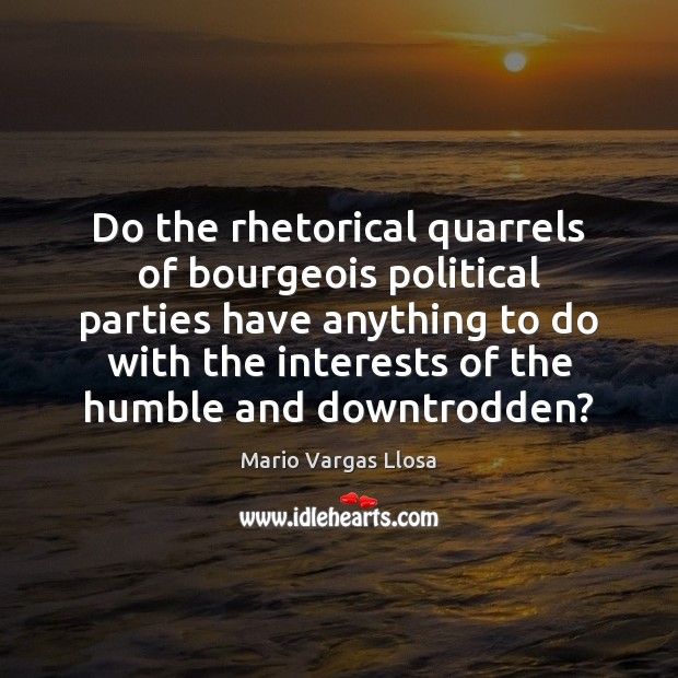 Do the rhetorical quarrels of bourgeois political parties have anything to do Mario Vargas Llosa Picture Quote