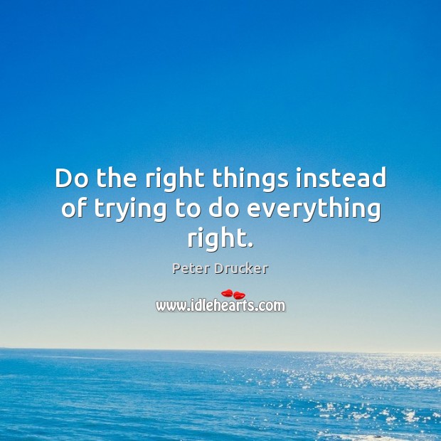 Do the right things instead of trying to do everything right. Peter Drucker Picture Quote