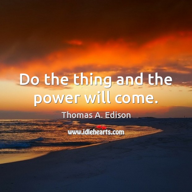 Do the thing and the power will come. Thomas A. Edison Picture Quote