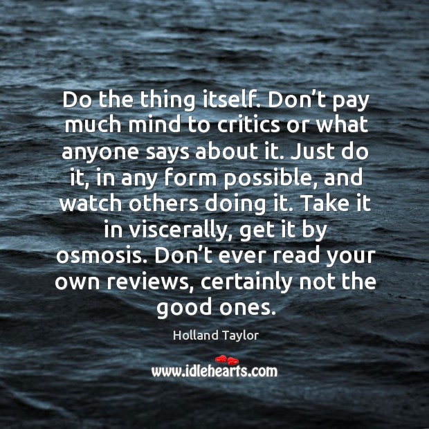 Do the thing itself. Don’t pay much mind to critics or Holland Taylor Picture Quote