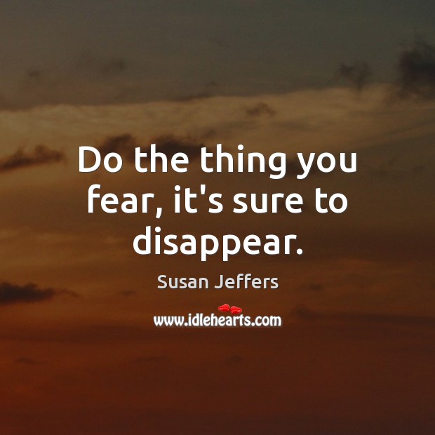 Do the thing you fear, it’s sure to disappear. Susan Jeffers Picture Quote
