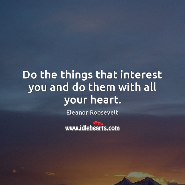 Do the things that interest you and do them with all your heart. Eleanor Roosevelt Picture Quote