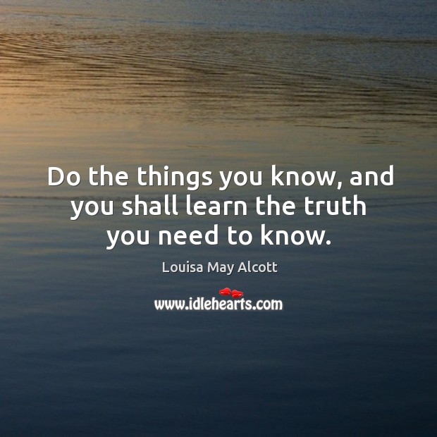 Do the things you know, and you shall learn the truth you need to know. Image