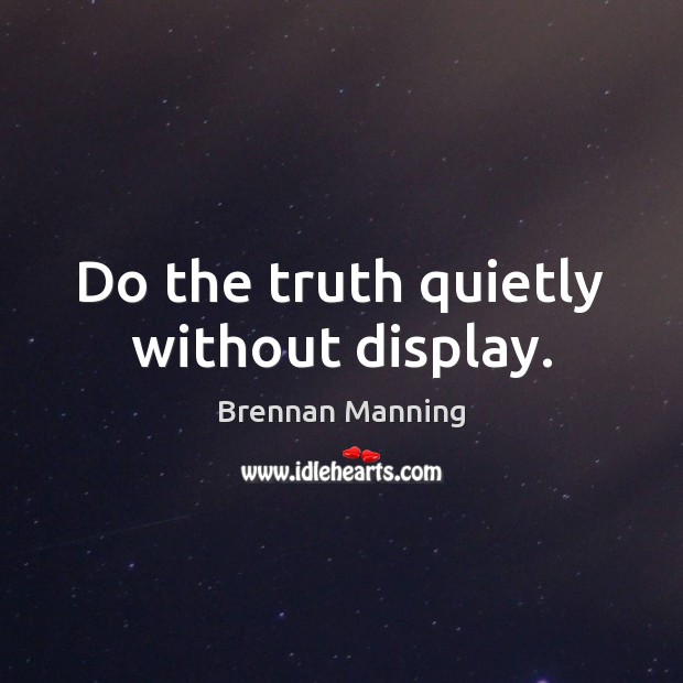 Do the truth quietly without display. Brennan Manning Picture Quote
