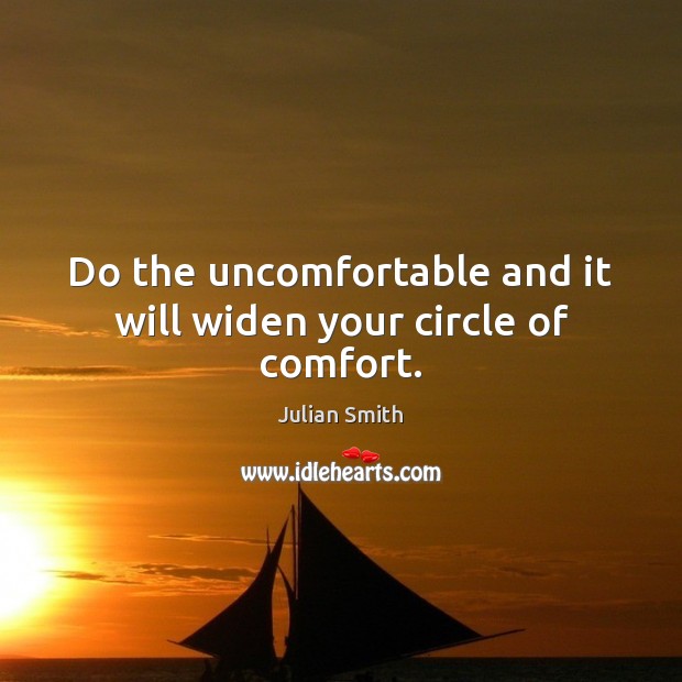 Do the uncomfortable and it will widen your circle of comfort. Julian Smith Picture Quote