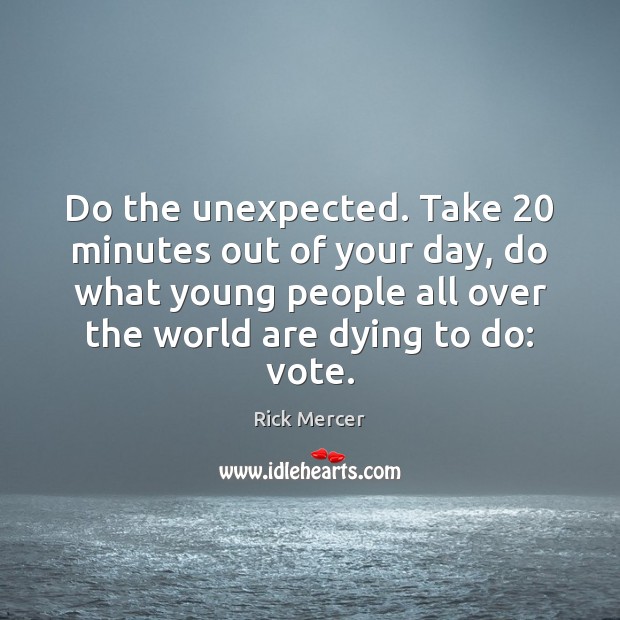 Do the unexpected. Take 20 minutes out of your day, do what young Rick Mercer Picture Quote