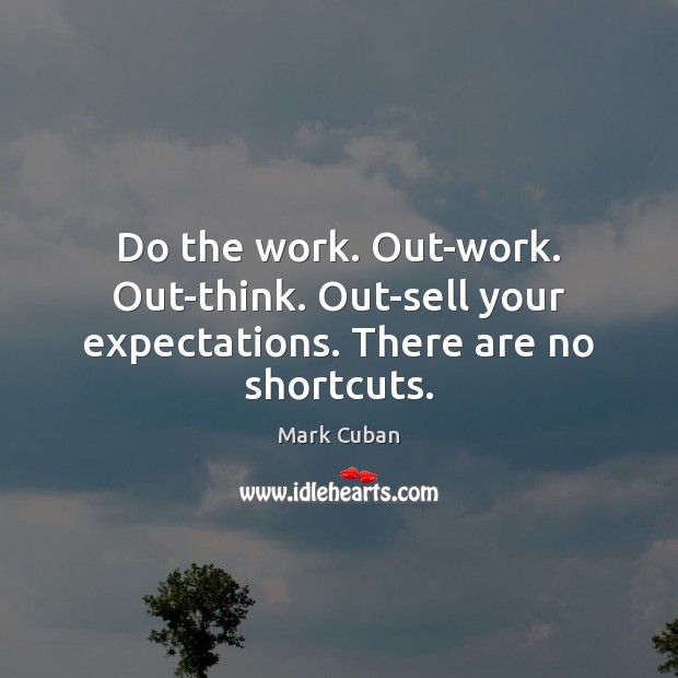 Do the work. Out-work. Out-think. Out-sell your expectations. There are no shortcuts. Image