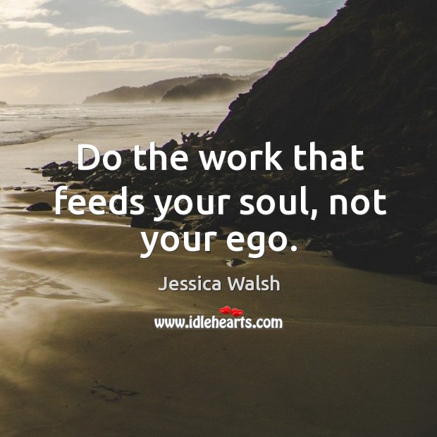 Do the work that feeds your soul, not your ego. Jessica Walsh Picture Quote