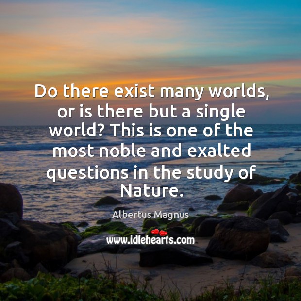 Do there exist many worlds, or is there but a single world? Albertus Magnus Picture Quote