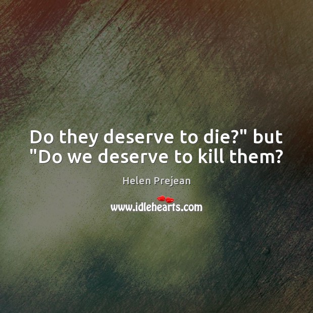 Do they deserve to die?” but “Do we deserve to kill them? Helen Prejean Picture Quote