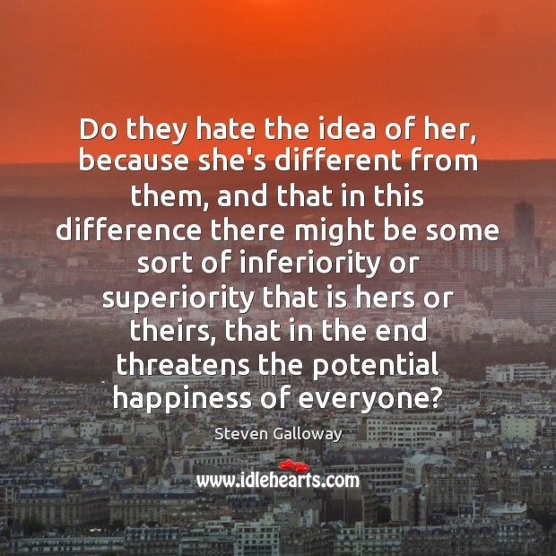 Do they hate the idea of her, because she’s different from them, Steven Galloway Picture Quote