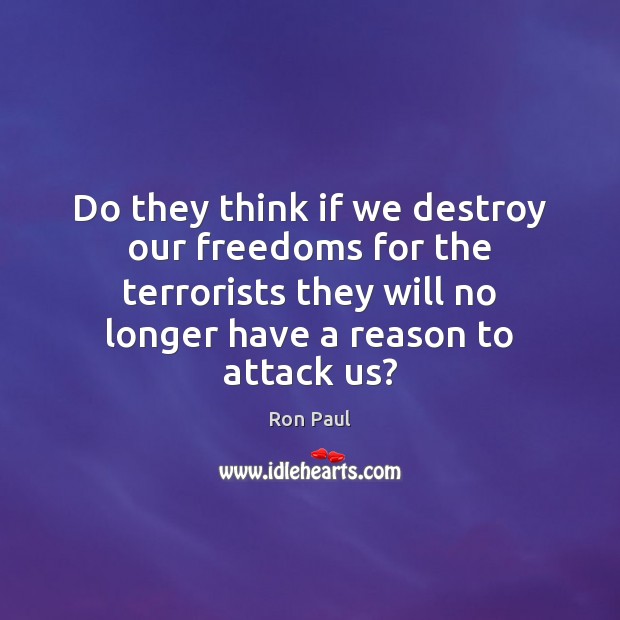 Do they think if we destroy our freedoms for the terrorists they Ron Paul Picture Quote
