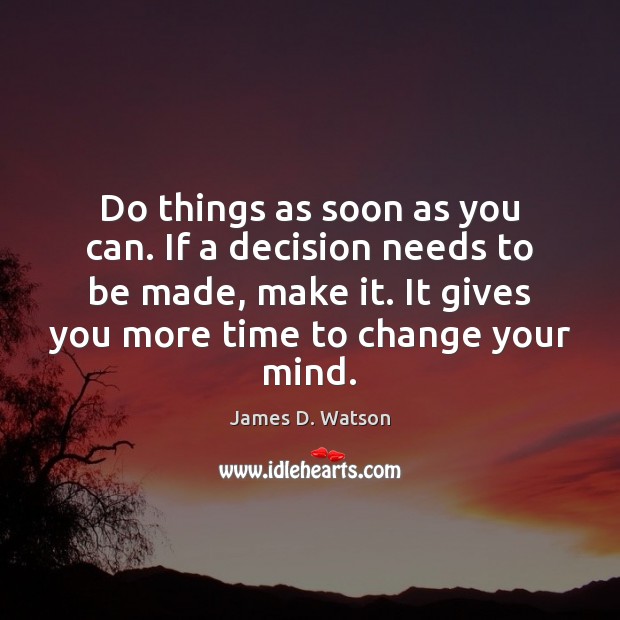 Do things as soon as you can. If a decision needs to James D. Watson Picture Quote