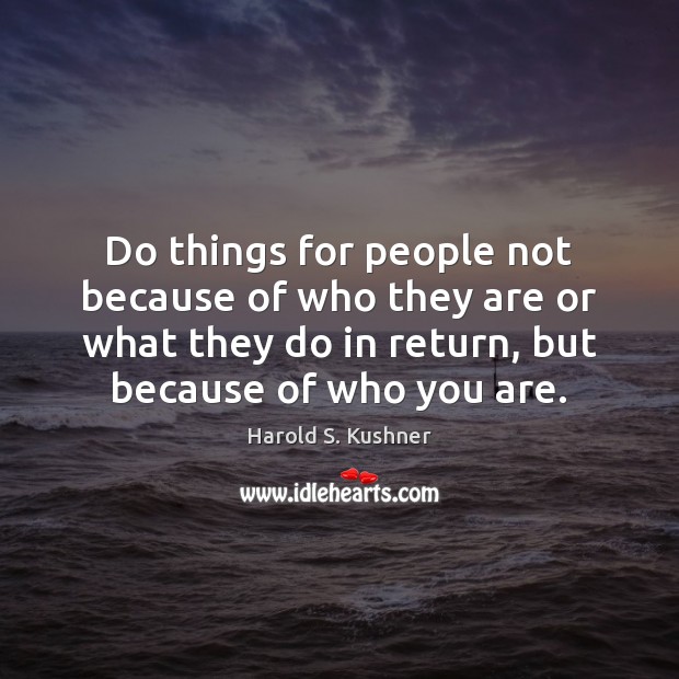 Do things for people not because of who they are or what Image
