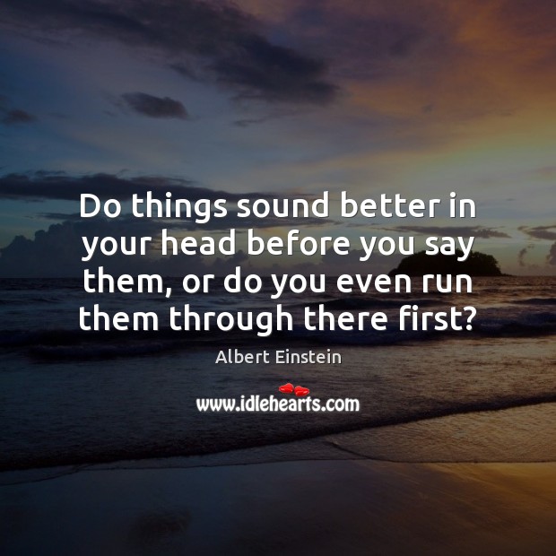Do things sound better in your head before you say them, or Albert Einstein Picture Quote