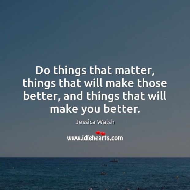 Do things that matter, things that will make those better, and things Jessica Walsh Picture Quote