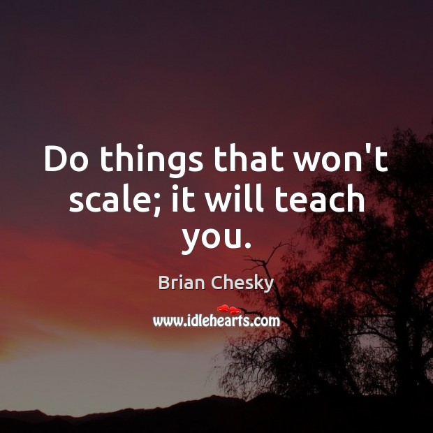 Do things that won’t scale; it will teach you. Brian Chesky Picture Quote