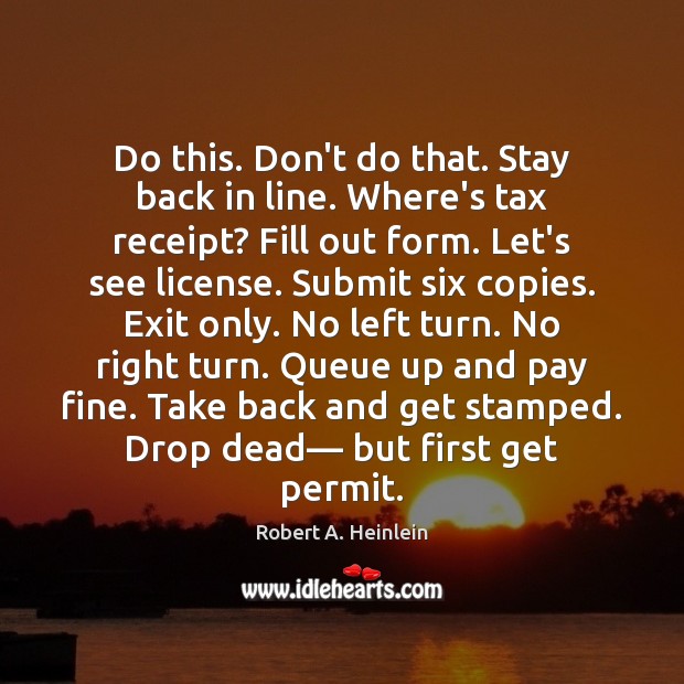 Do this. Don’t do that. Stay back in line. Where’s tax receipt? Robert A. Heinlein Picture Quote