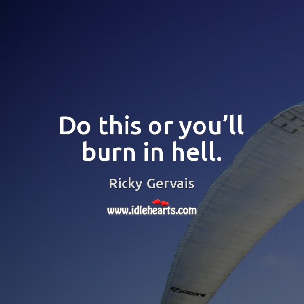 Do this or you’ll burn in hell. Ricky Gervais Picture Quote