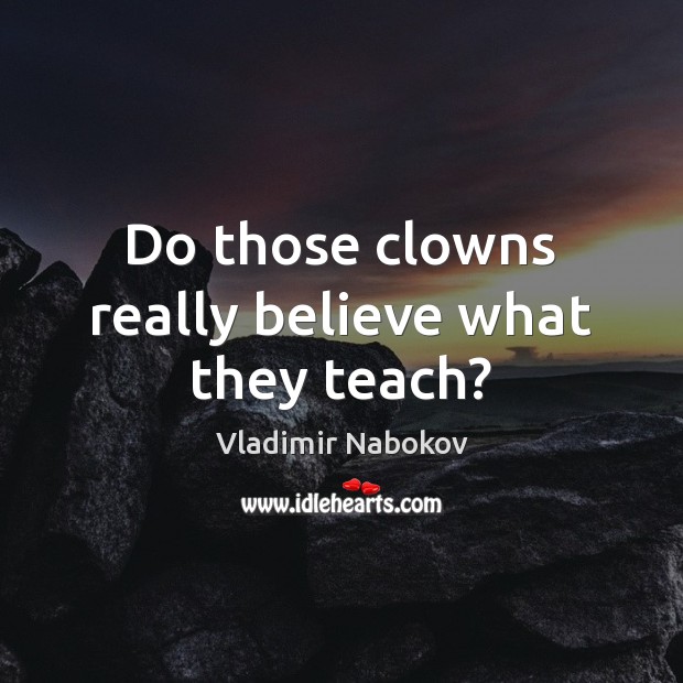 Do those clowns really believe what they teach? Vladimir Nabokov Picture Quote