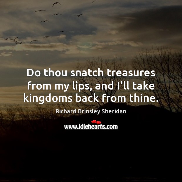 Do thou snatch treasures from my lips, and I’ll take kingdoms back from thine. Image
