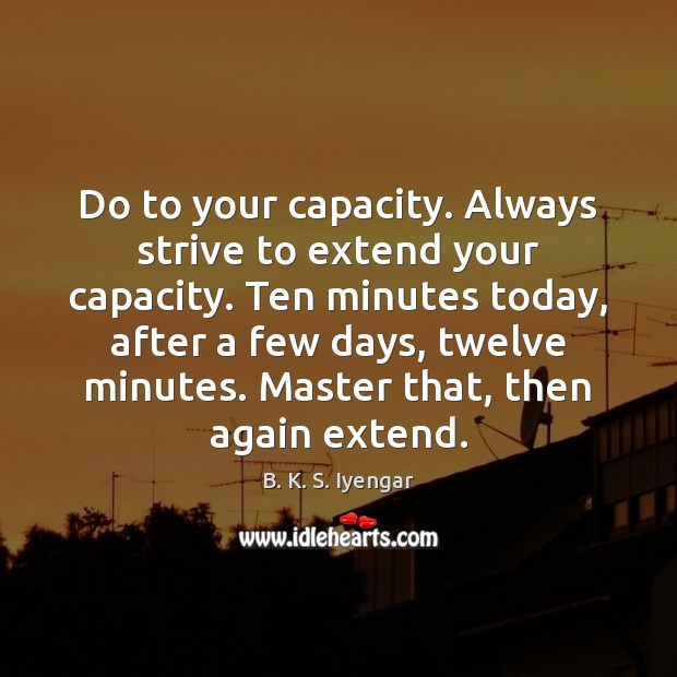 Do to your capacity. Always strive to extend your capacity. Ten minutes Image