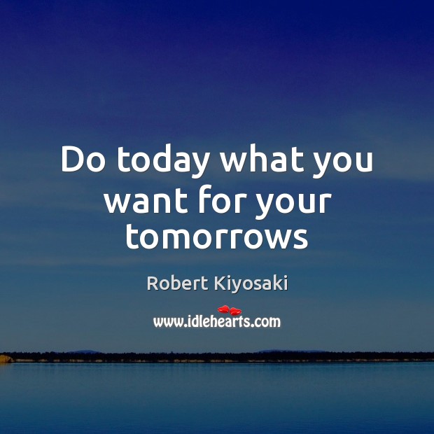 Do today what you want for your tomorrows Robert Kiyosaki Picture Quote