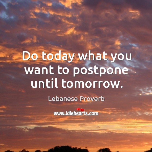 Do today what you want to postpone until tomorrow. Lebanese Proverbs Image