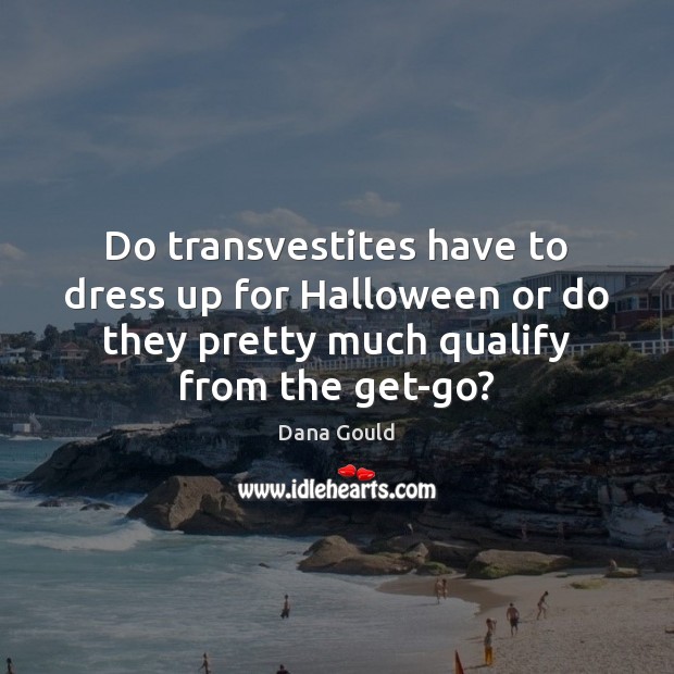 Do transvestites have to dress up for Halloween or do they pretty Halloween Quotes Image