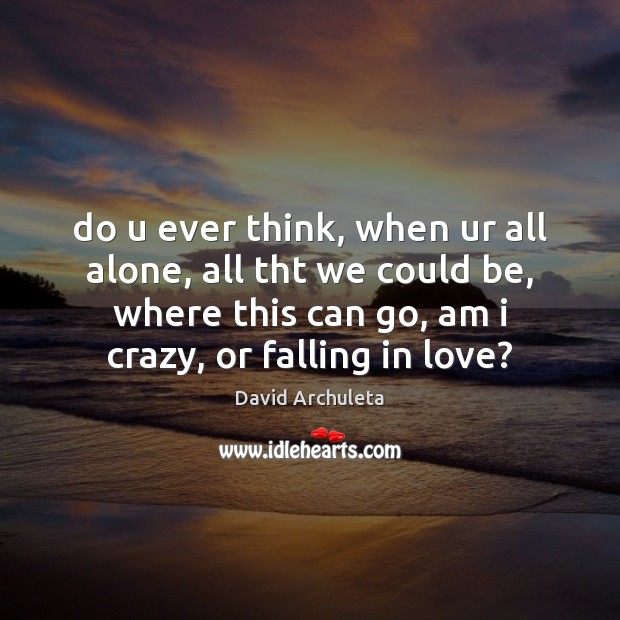 Do u ever think, when ur all alone, all tht we could David Archuleta Picture Quote