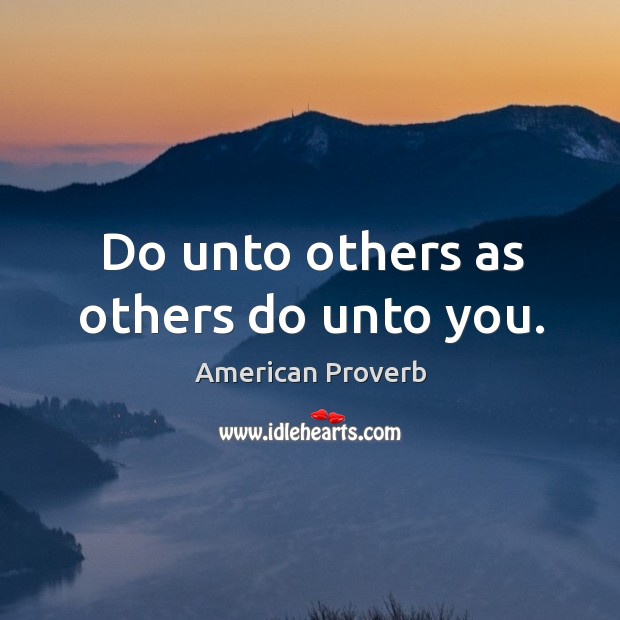 Do unto others as others do unto you. Image