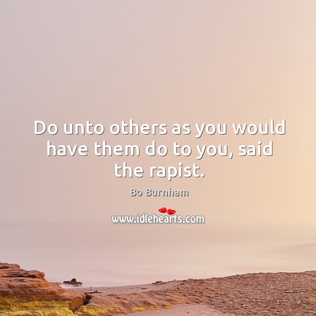Do unto others as you would have them do to you, said the rapist. Bo Burnham Picture Quote