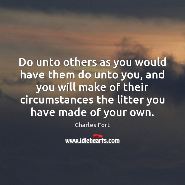 Do unto others as you would have them do unto you, and Charles Fort Picture Quote