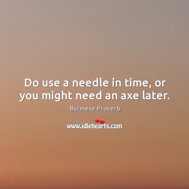 Do use a needle in time, or you might need an axe later. Burmese Proverbs Image